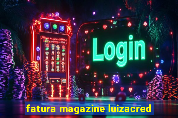 fatura magazine luizacred